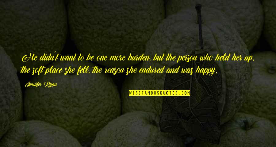 Happy Without Reason Quotes By Jennifer Ryan: He didn't want to be one more burden,