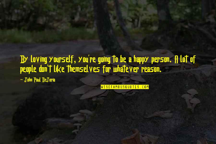 Happy Without Reason Quotes By John Paul DeJoria: By loving yourself, you're going to be a Happy Without Reason Quotes By John Paul DeJoria: By loving yourself, you're going to be a