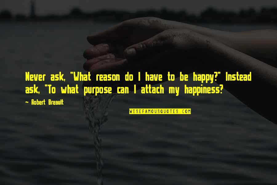 Happy Without Reason Quotes By Robert Breault: Never ask, "What reason do I have to