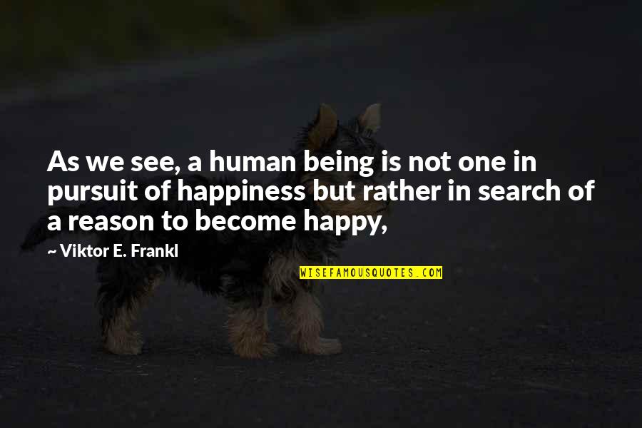 Happy Without Reason Quotes By Viktor E. Frankl: As we see, a human being is not