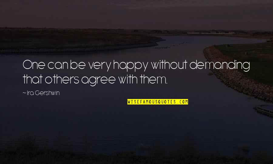 Happy Without Them Quotes By Ira Gershwin: One can be very happy without demanding that