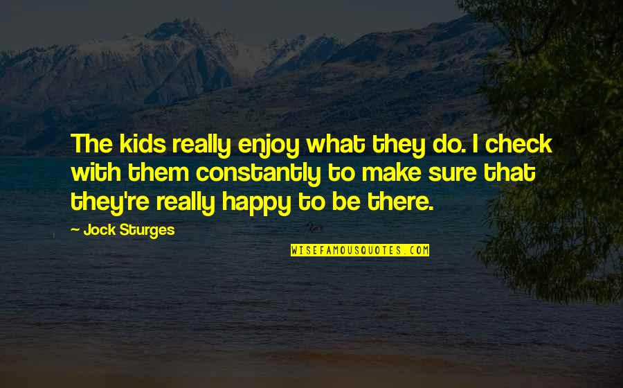 Happy Without Them Quotes By Jock Sturges: The kids really enjoy what they do. I