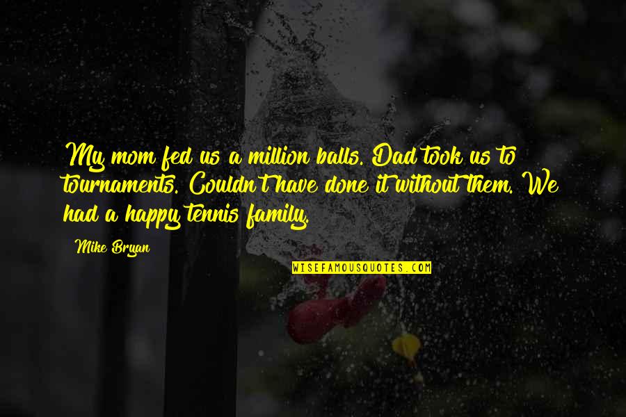 Happy Without Them Quotes By Mike Bryan: My mom fed us a million balls. Dad