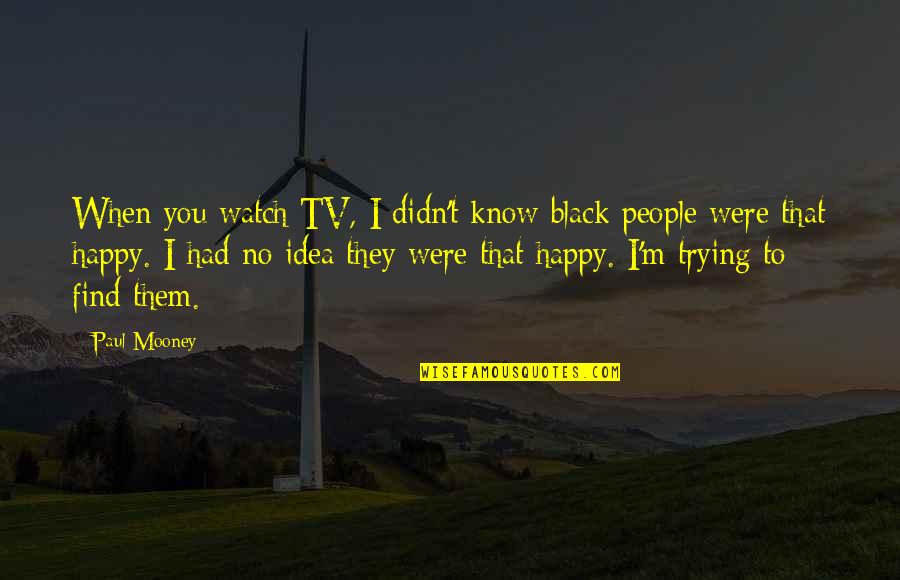 Happy Without Them Quotes By Paul Mooney: When you watch TV, I didn't know black