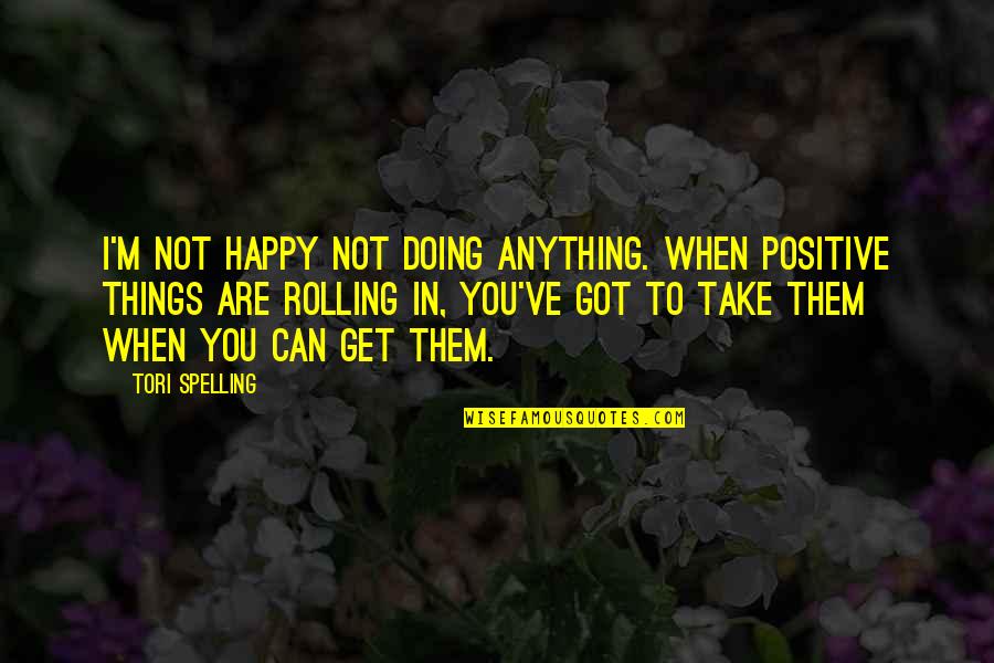 Happy Without Them Quotes By Tori Spelling: I'm not happy not doing anything. When positive