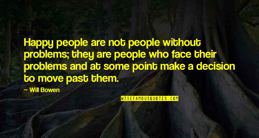 Happy Without Them Quotes By Will Bowen: Happy people are not people without problems; they