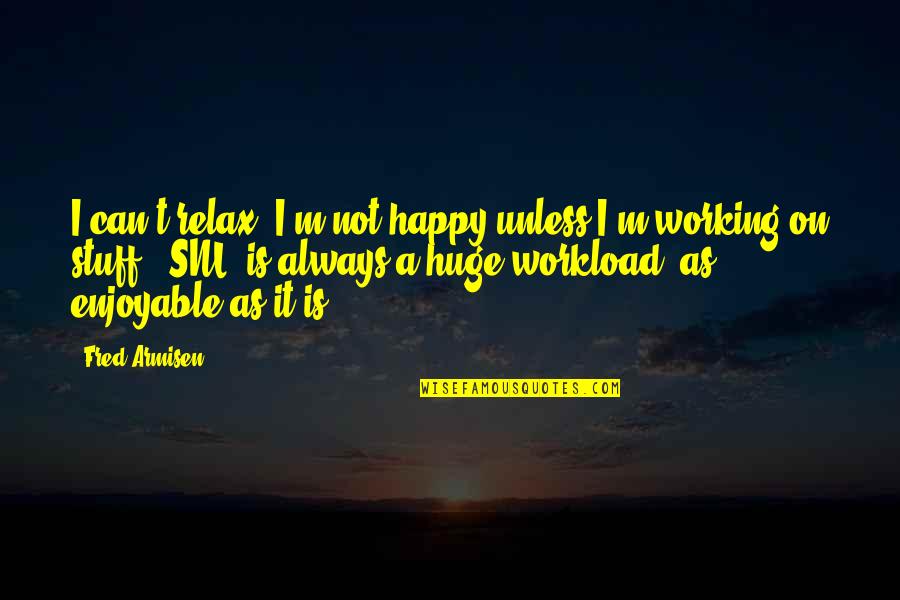 Happy Working Out Quotes By Fred Armisen: I can't relax. I'm not happy unless I'm Happy Working Out Quotes By Fred Armisen: I can't relax. I'm not happy unless I'm