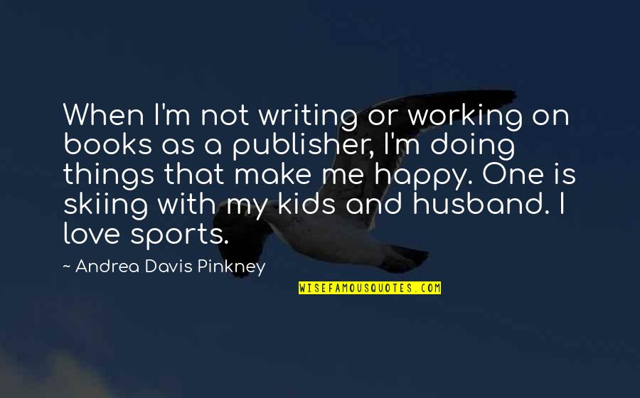 Happy Working Quotes By Andrea Davis Pinkney: When I'm not writing or working on books