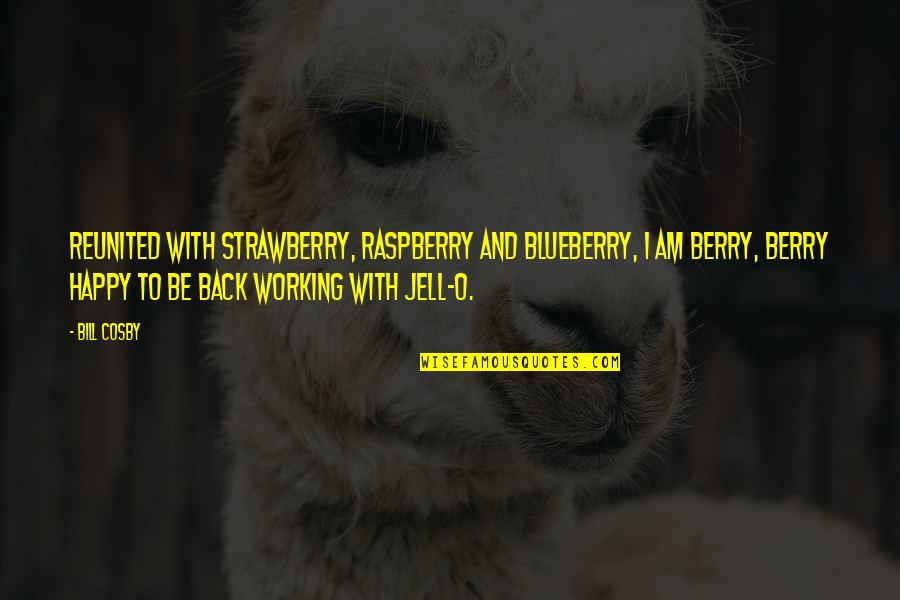 Happy Working Quotes By Bill Cosby: Reunited with strawberry, raspberry and blueberry, I am