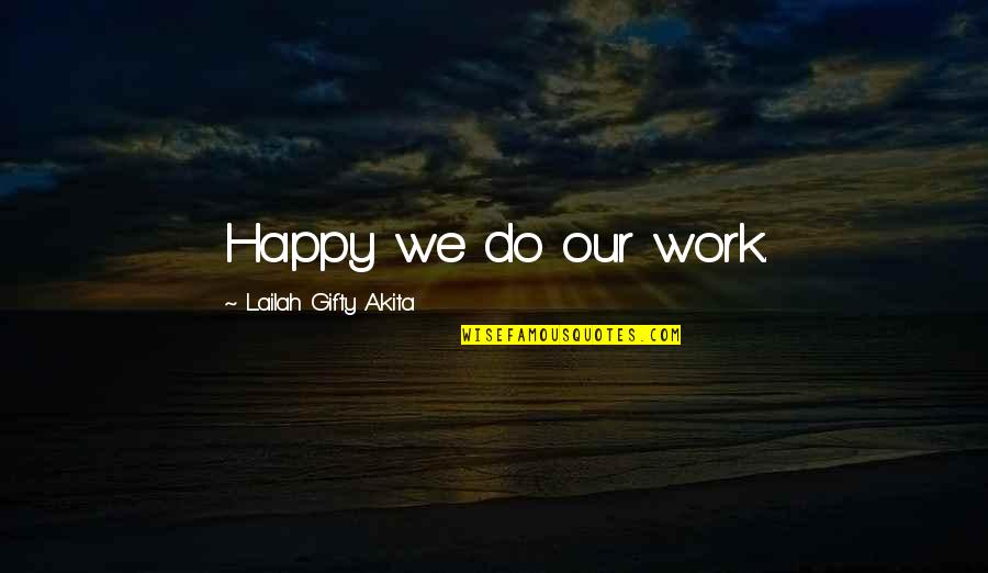 Happy Working Quotes By Lailah Gifty Akita: Happy we do our work.