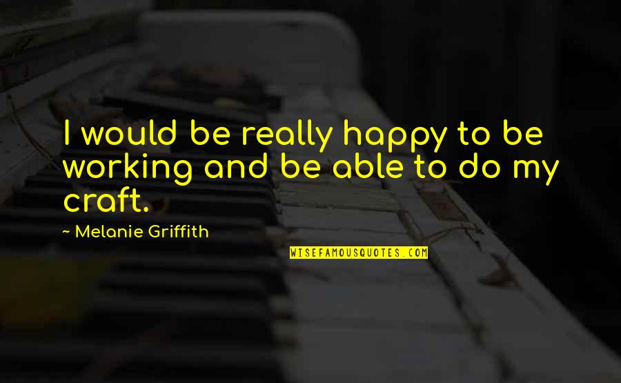 Happy Working Quotes By Melanie Griffith: I would be really happy to be working