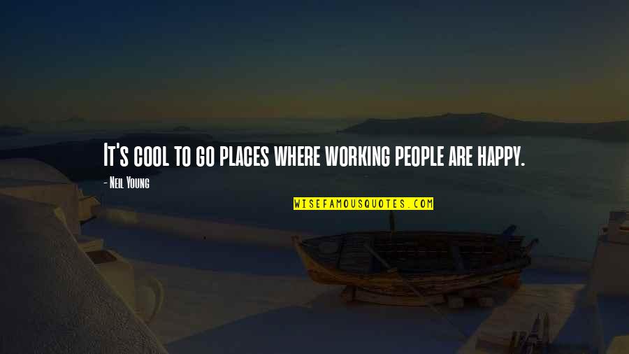 Happy Working Quotes By Neil Young: It's cool to go places where working people