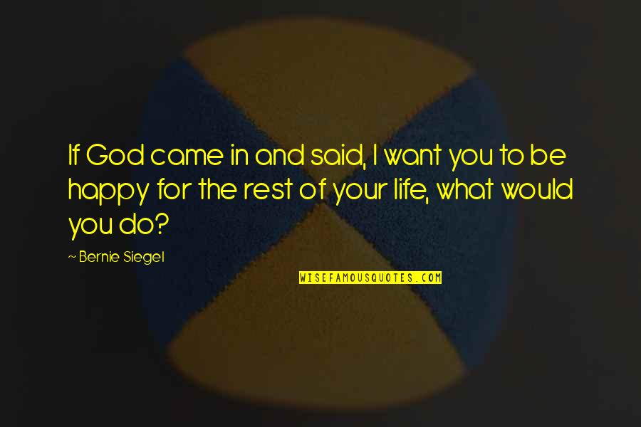 Happy You Came Into My Life Quotes By Bernie Siegel: If God came in and said, I want