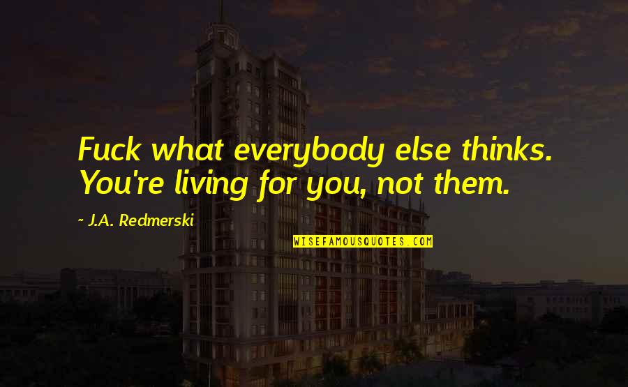 Happy You Left Me Quotes By J.A. Redmerski: Fuck what everybody else thinks. You're living for