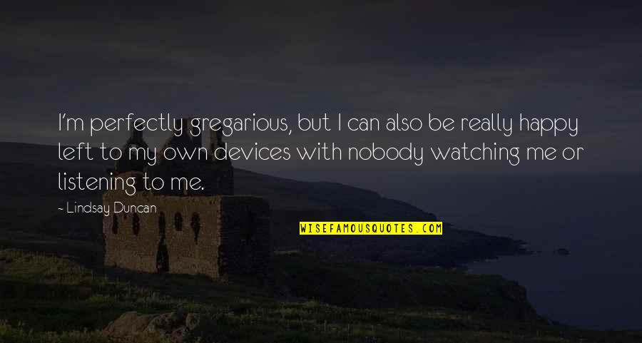 Happy You Left Me Quotes By Lindsay Duncan: I'm perfectly gregarious, but I can also be