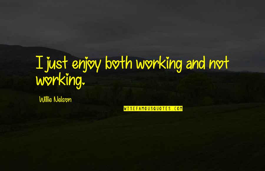 Happy You Left Me Quotes By Willie Nelson: I just enjoy both working and not working.