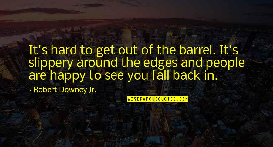 Happy You're Back Quotes By Robert Downey Jr.: It's hard to get out of the barrel.