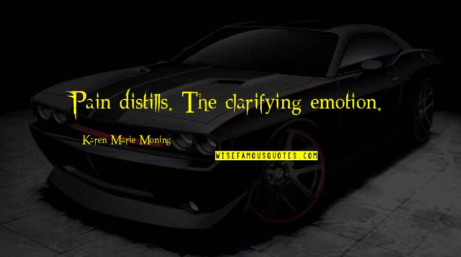 Happy You're Coming Home Quotes By Karen Marie Moning: Pain distills. The clarifying emotion.