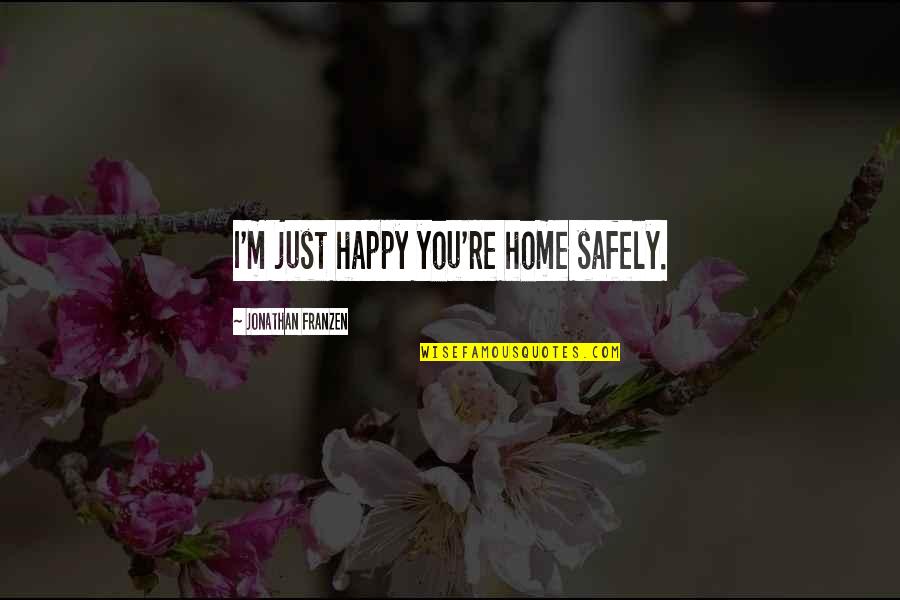 Happy You're Home Quotes By Jonathan Franzen: I'm just happy you're home safely.