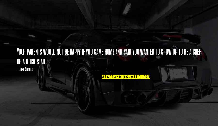 Happy You're Home Quotes By Jose Andres: Your parents would not be happy if you Happy You're Home Quotes By Jose Andres: Your parents would not be happy if you