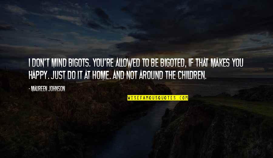 Happy You're Home Quotes By Maureen Johnson: I don't mind bigots. You're allowed to be Happy You're Home Quotes By Maureen Johnson: I don't mind bigots. You're allowed to be