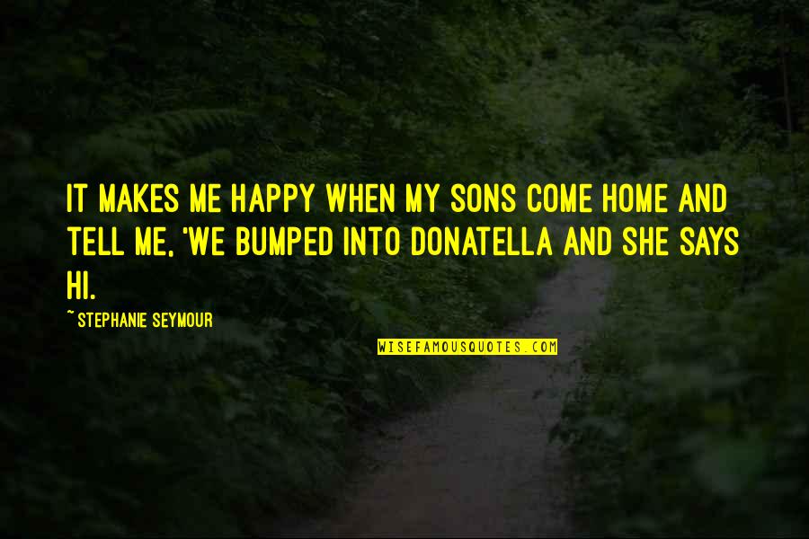 Happy You're Home Quotes By Stephanie Seymour: It makes me happy when my sons come