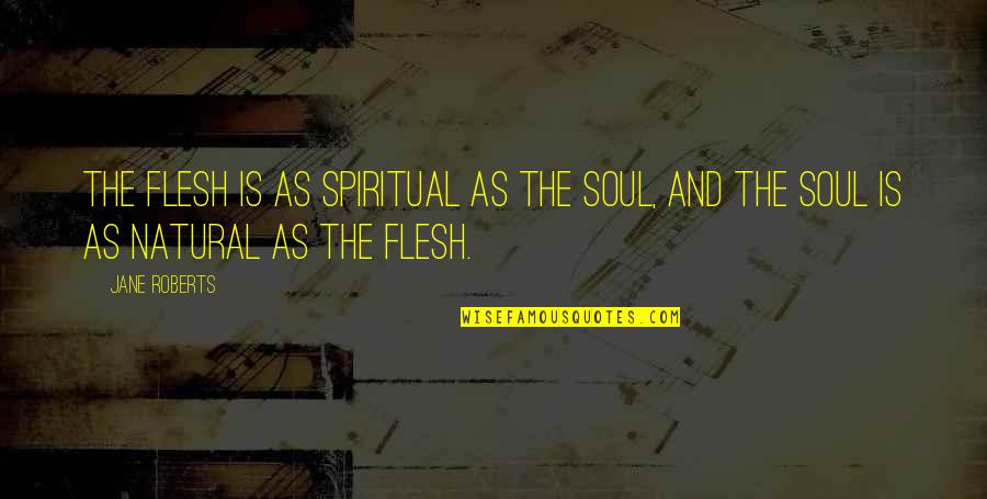 Happyish Quotes By Jane Roberts: The flesh is as spiritual as the soul,