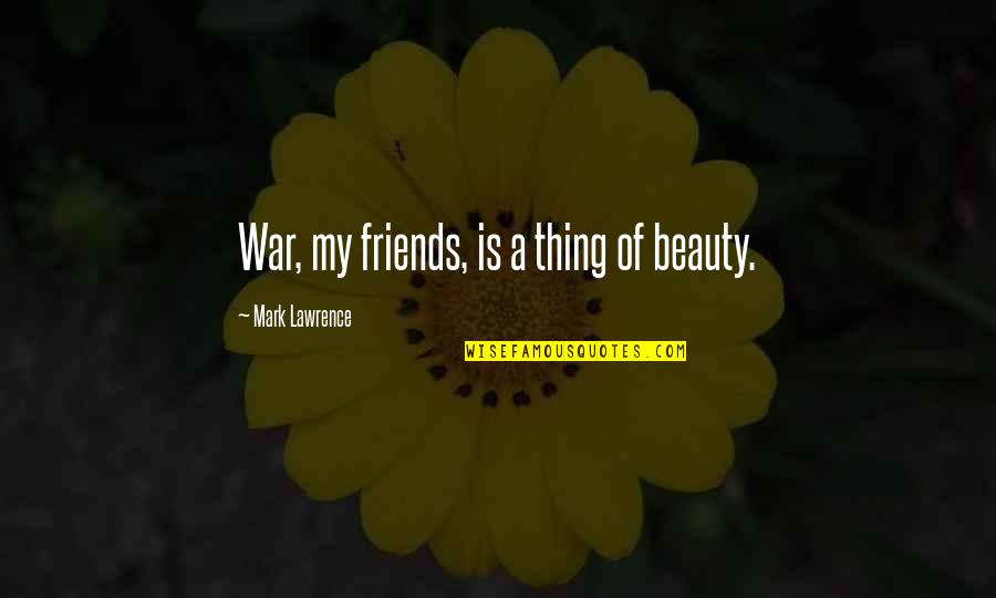Happyish Quotes By Mark Lawrence: War, my friends, is a thing of beauty. Happyish Quotes By Mark Lawrence: War, my friends, is a thing of beauty.