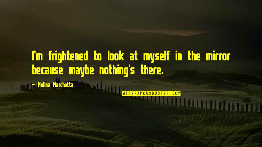 Happyish Quotes By Melina Marchetta: I'm frightened to look at myself in the