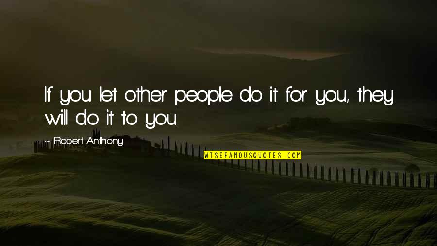 Happyish Show Quotes By Robert Anthony: If you let other people do it for Happyish Show Quotes By Robert Anthony: If you let other people do it for