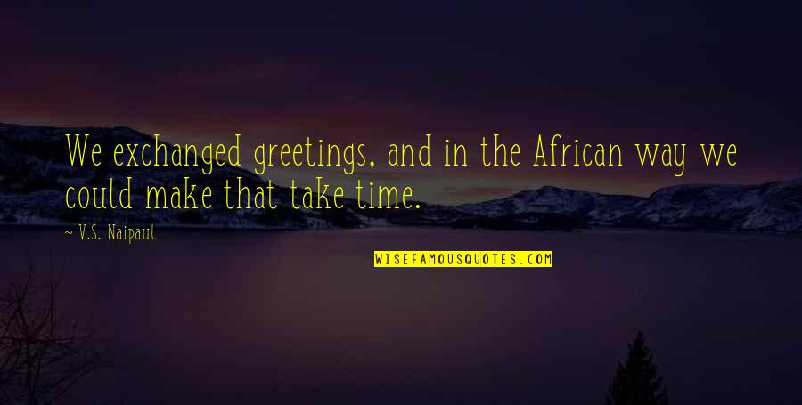 Happyville Florida Quotes By V.S. Naipaul: We exchanged greetings, and in the African way