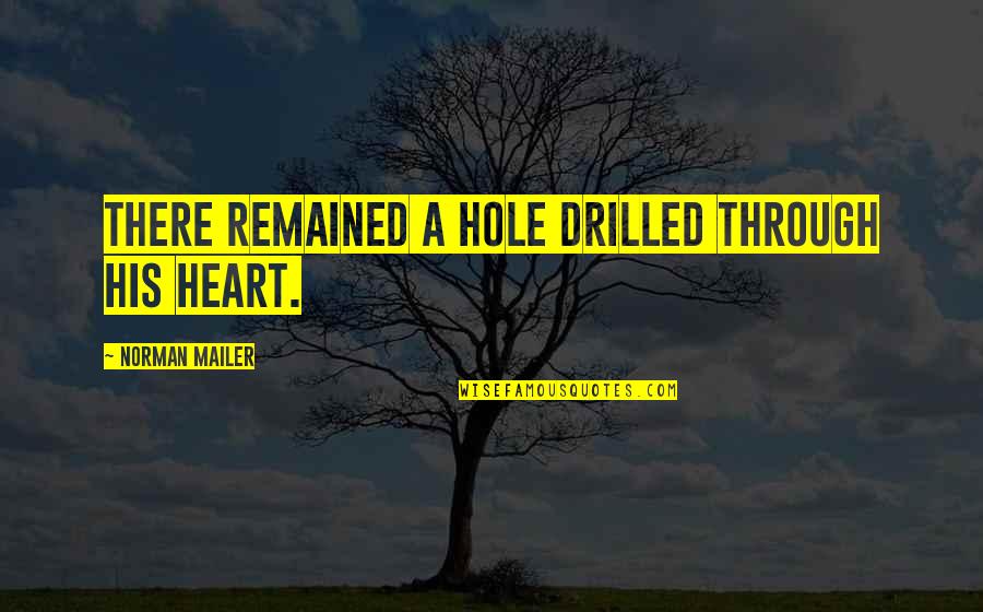Haps Quotes By Norman Mailer: There remained a hole drilled through his heart. Haps Quotes By Norman Mailer: There remained a hole drilled through his heart.