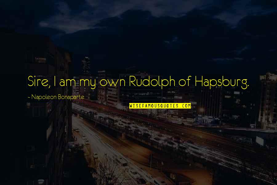 Hapsburg Quotes By Napoleon Bonaparte: Sire, I am my own Rudolph of Hapsburg.