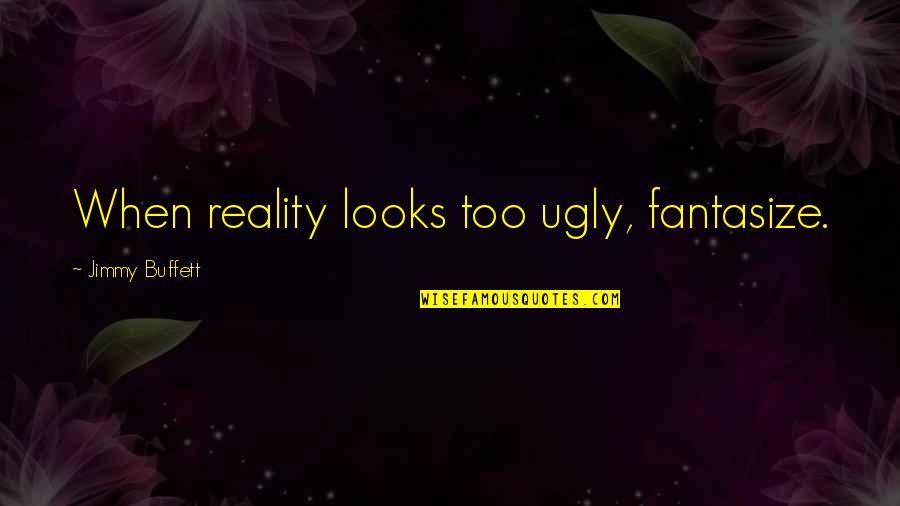 Hapten Sciences Quotes By Jimmy Buffett: When reality looks too ugly, fantasize.