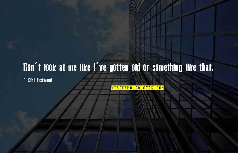 Hapus Halaman Quotes By Clint Eastwood: Don't look at me like I've gotten old Hapus Halaman Quotes By Clint Eastwood: Don't look at me like I've gotten old