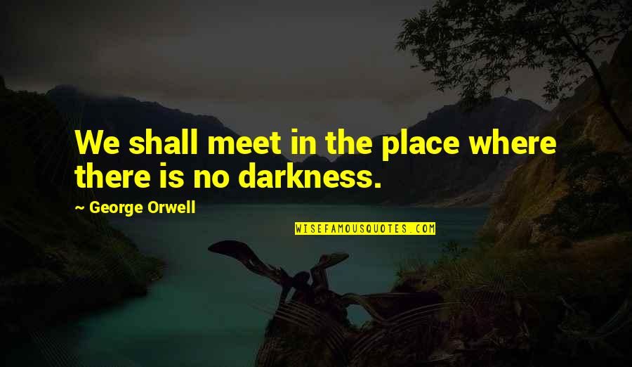 Haq Nawaz Jhangvi Quotes By George Orwell: We shall meet in the place where there Haq Nawaz Jhangvi Quotes By George Orwell: We shall meet in the place where there