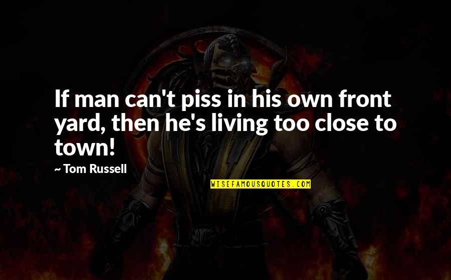 Haq Nawaz Jhangvi Quotes By Tom Russell: If man can't piss in his own front Haq Nawaz Jhangvi Quotes By Tom Russell: If man can't piss in his own front