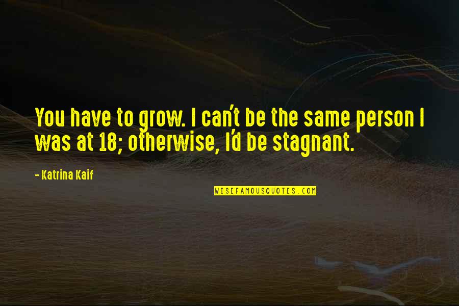 Haqeeqat Tv Quotes By Katrina Kaif: You have to grow. I can't be the Haqeeqat Tv Quotes By Katrina Kaif: You have to grow. I can't be the