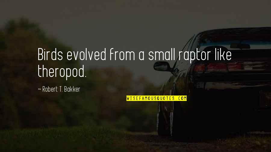 Haquine Quotes By Robert T. Bakker: Birds evolved from a small raptor like theropod.