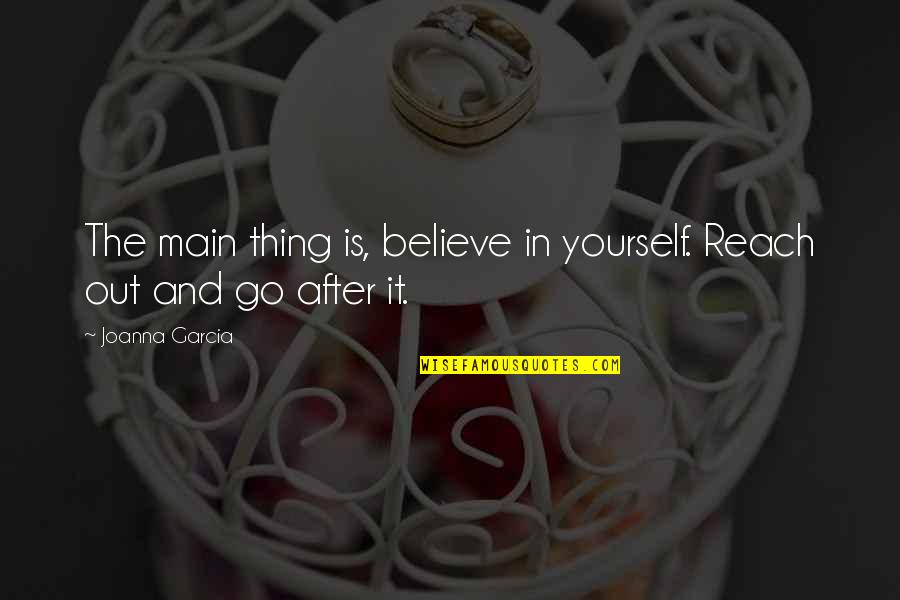Haraama Quotes By Joanna Garcia: The main thing is, believe in yourself. Reach