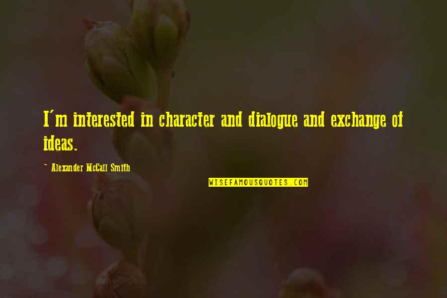 Haracic Asim Quotes By Alexander McCall Smith: I'm interested in character and dialogue and exchange Haracic Asim Quotes By Alexander McCall Smith: I'm interested in character and dialogue and exchange