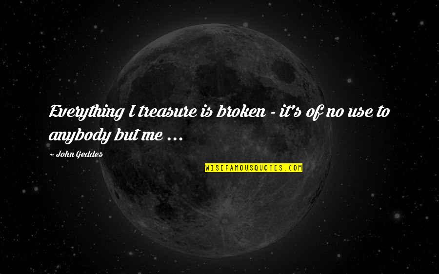 Harag Videa Quotes By John Geddes: Everything I treasure is broken - it's of
