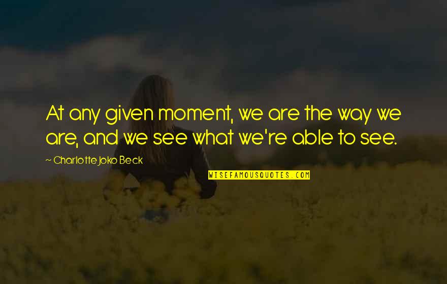 Harahsheh Quotes By Charlotte Joko Beck: At any given moment, we are the way