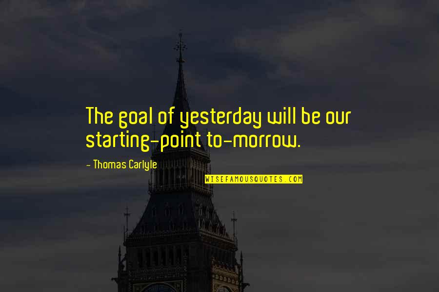 Harahsheh Quotes By Thomas Carlyle: The goal of yesterday will be our starting-point
