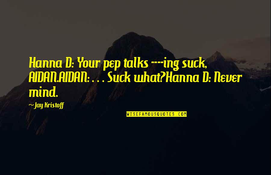 Haraka Kiko Quotes By Jay Kristoff: Hanna D: Your pep talks ----ing suck, AIDAN.AIDAN: