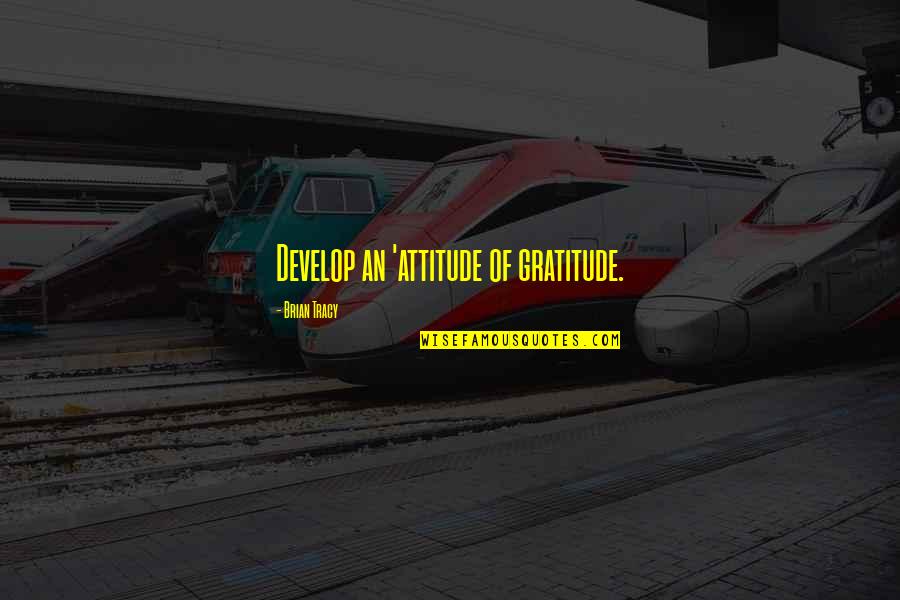 Haralambi Dobrev Quotes By Brian Tracy: Develop an 'attitude of gratitude. Haralambi Dobrev Quotes By Brian Tracy: Develop an 'attitude of gratitude.