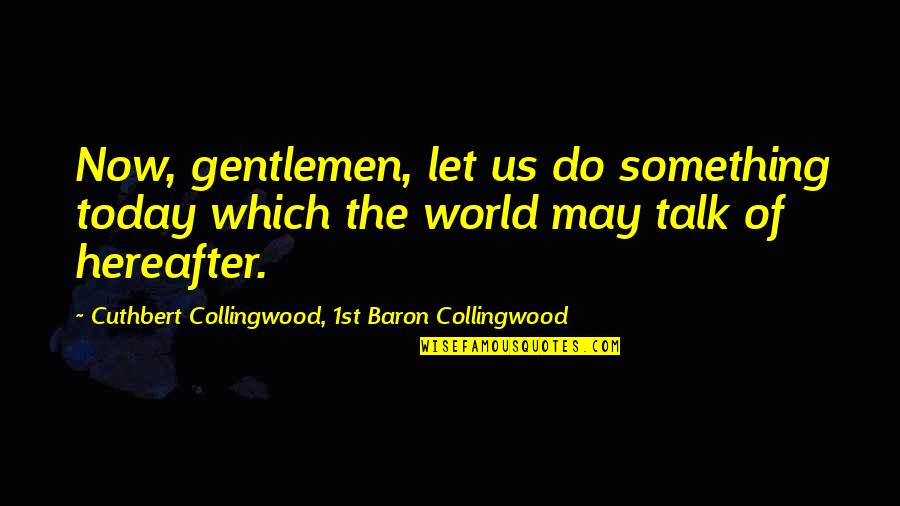 Haralambi Dobrev Quotes By Cuthbert Collingwood, 1st Baron Collingwood: Now, gentlemen, let us do something today which Haralambi Dobrev Quotes By Cuthbert Collingwood, 1st Baron Collingwood: Now, gentlemen, let us do something today which
