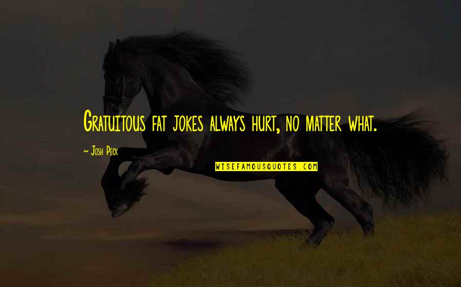 Haralambi Dobrev Quotes By Josh Peck: Gratuitous fat jokes always hurt, no matter what.