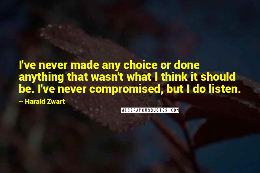 Harald Zwart quotes: I've never made any choice or done anything that wasn't what I think it should be. I've never compromised, but I do listen.