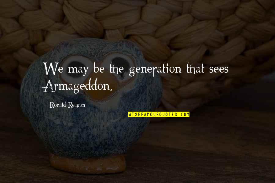 Haraldsens Of Darien Quotes By Ronald Reagan: We may be the generation that sees Armageddon. Haraldsens Of Darien Quotes By Ronald Reagan: We may be the generation that sees Armageddon.